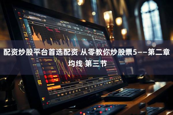 配资炒股平台首选配资 从零教你炒股票5——第二章 均线 第三节