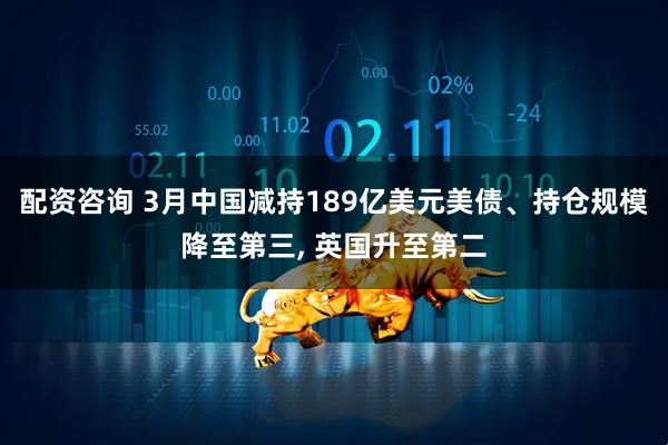 配资咨询 3月中国减持189亿美元美债、持仓规模降至第三, 英国升至第二