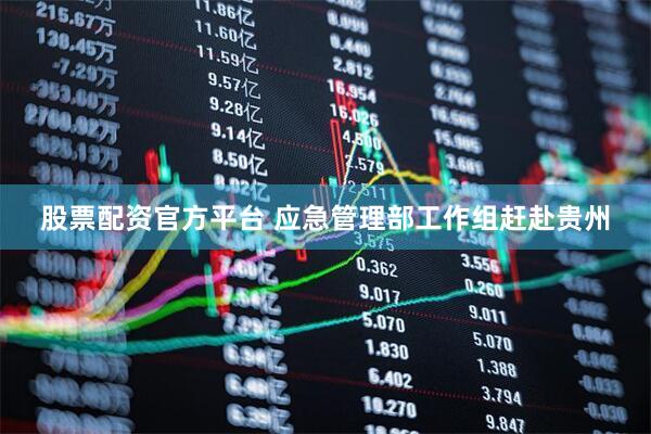 股票配资官方平台 应急管理部工作组赶赴贵州