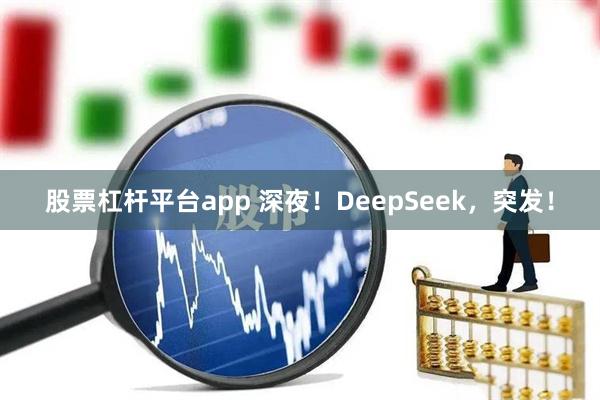 股票杠杆平台app 深夜！DeepSeek，突发！