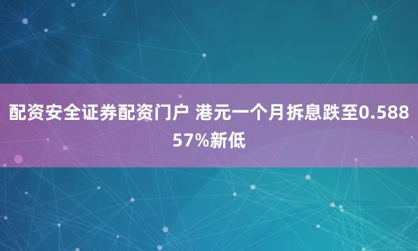 配资安全证券配资门户 港元一个月拆息跌至0.58857%新低