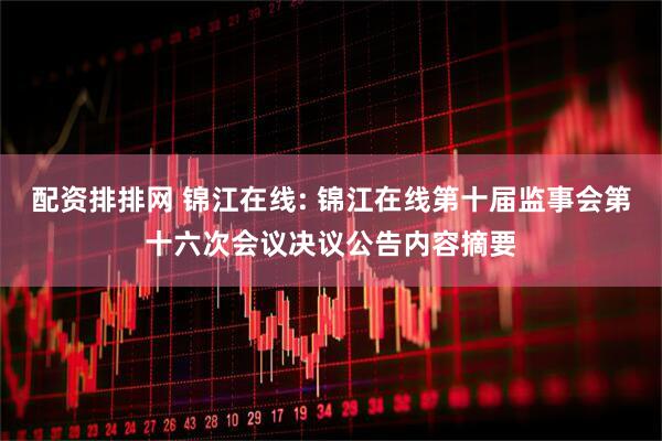 配资排排网 锦江在线: 锦江在线第十届监事会第十六次会议决议公告内容摘要