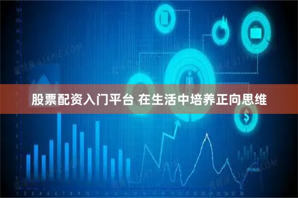 股票配资入门平台 在生活中培养正向思维