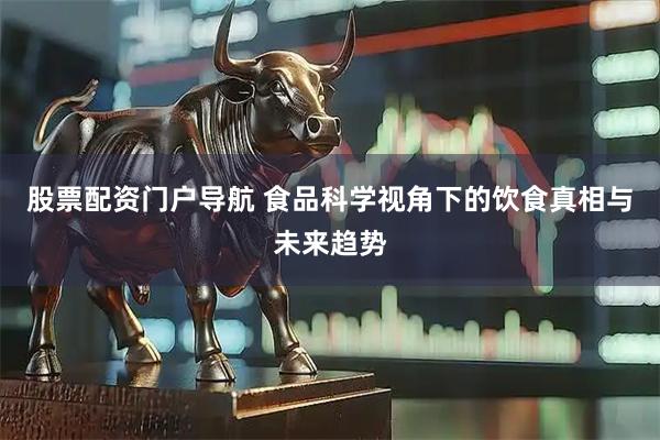 股票配资门户导航 食品科学视角下的饮食真相与未来趋势