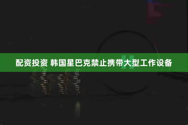 配资投资 韩国星巴克禁止携带大型工作设备