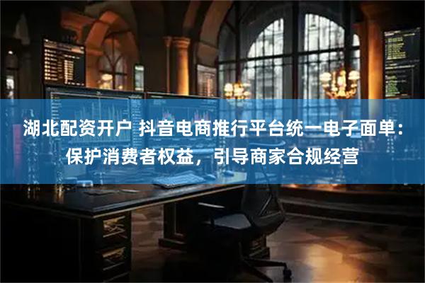 湖北配资开户 抖音电商推行平台统一电子面单：保护消费者权益，引导商家合规经营