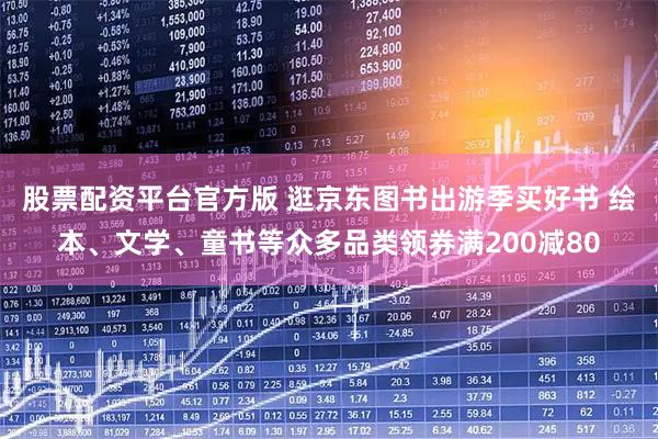 股票配资平台官方版 逛京东图书出游季买好书 绘本、文学、童书等众多品类领券满200减80